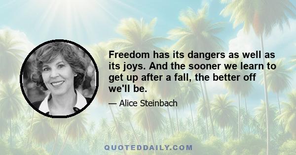 Freedom has its dangers as well as its joys. And the sooner we learn to get up after a fall, the better off we'll be.