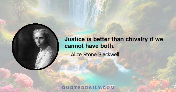 Justice is better than chivalry if we cannot have both.