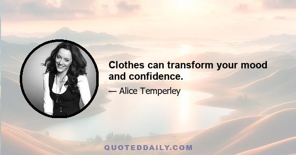 Clothes can transform your mood and confidence.