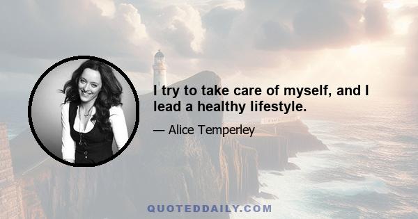 I try to take care of myself, and I lead a healthy lifestyle.