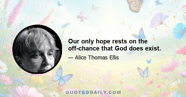 Our only hope rests on the off-chance that God does exist.