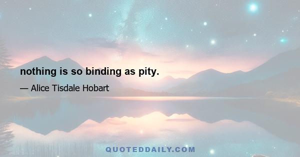 nothing is so binding as pity.