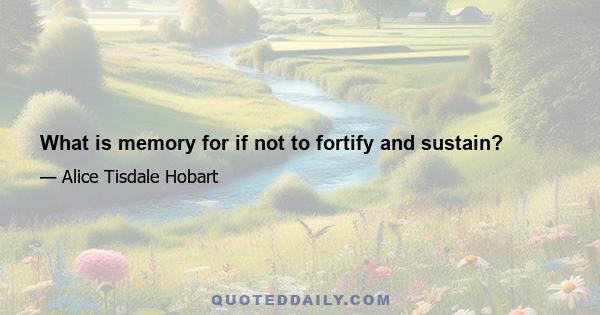 What is memory for if not to fortify and sustain?