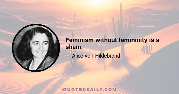 Feminism without femininity is a sham.