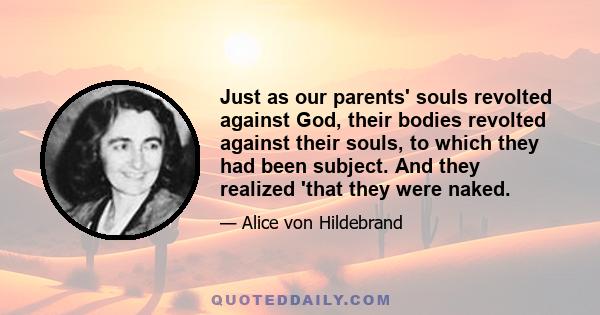 Just as our parents' souls revolted against God, their bodies revolted against their souls, to which they had been subject. And they realized 'that they were naked.