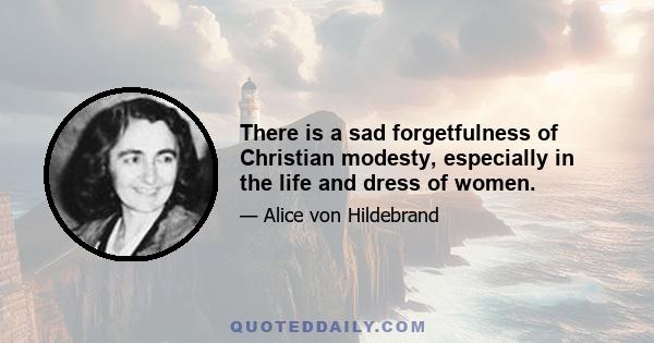 There is a sad forgetfulness of Christian modesty, especially in the life and dress of women.