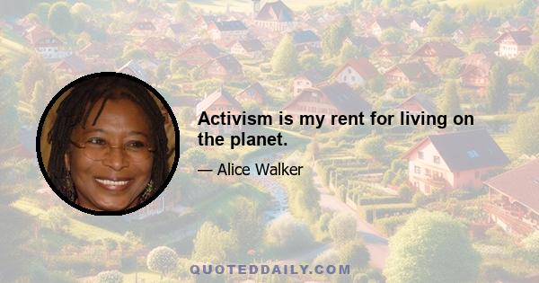 Activism is my rent for living on the planet.