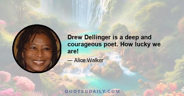 Drew Dellinger is a deep and courageous poet. How lucky we are!