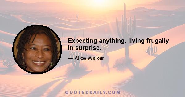 Expecting anything, living frugally in surprise.