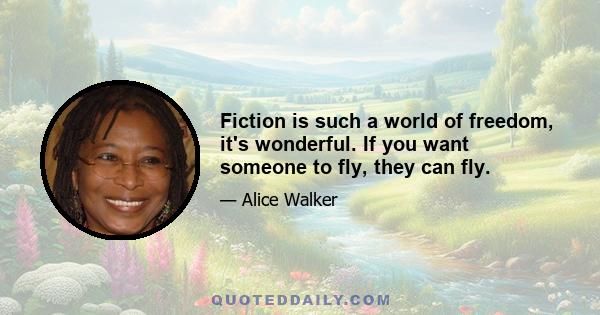 Fiction is such a world of freedom, it's wonderful. If you want someone to fly, they can fly.