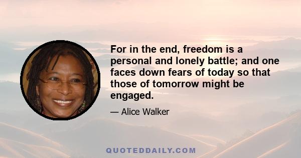 For in the end, freedom is a personal and lonely battle; and one faces down fears of today so that those of tomorrow might be engaged.