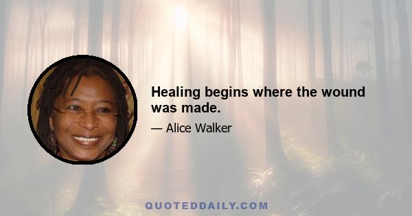 Healing begins where the wound was made.