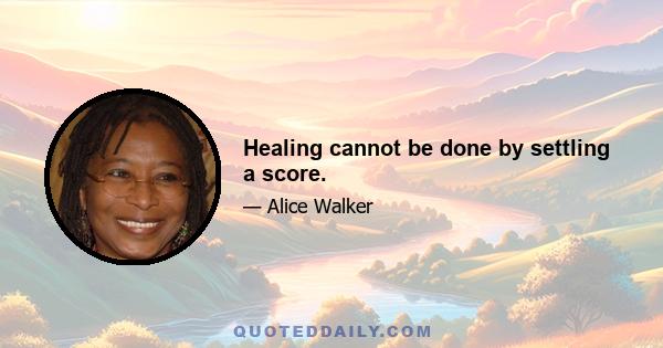 Healing cannot be done by settling a score.