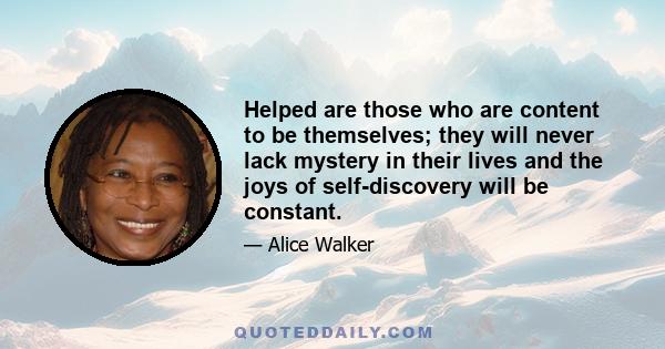 Helped are those who are content to be themselves; they will never lack mystery in their lives and the joys of self-discovery will be constant.