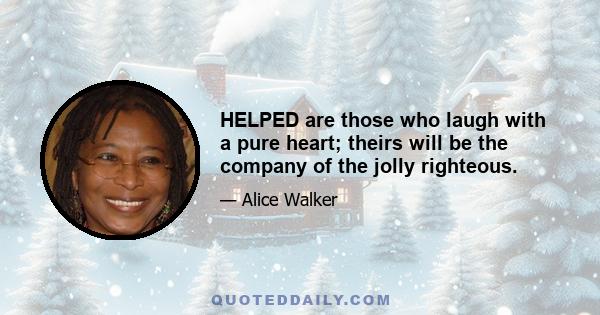 HELPED are those who laugh with a pure heart; theirs will be the company of the jolly righteous.