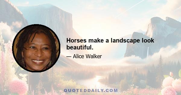 Horses make a landscape look beautiful.