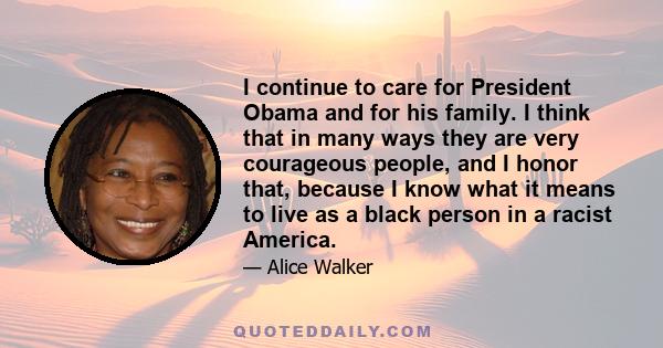 I continue to care for President Obama and for his family. I think that in many ways they are very courageous people, and I honor that, because I know what it means to live as a black person in a racist America.