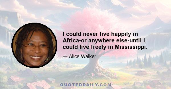 I could never live happily in Africa-or anywhere else-until I could live freely in Mississippi.