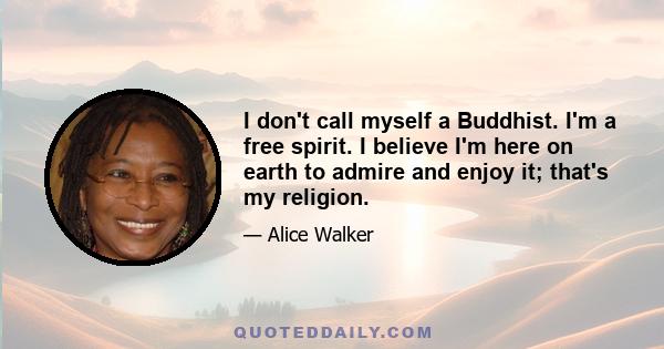 I don't call myself a Buddhist. I'm a free spirit. I believe I'm here on earth to admire and enjoy it; that's my religion.