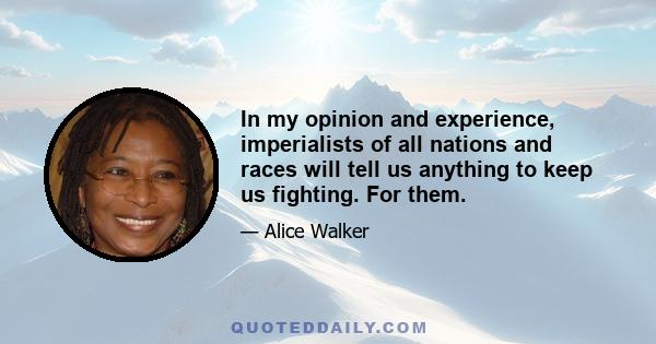 In my opinion and experience, imperialists of all nations and races will tell us anything to keep us fighting. For them.