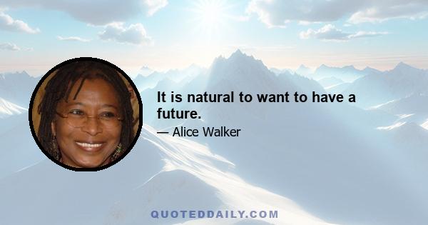 It is natural to want to have a future.