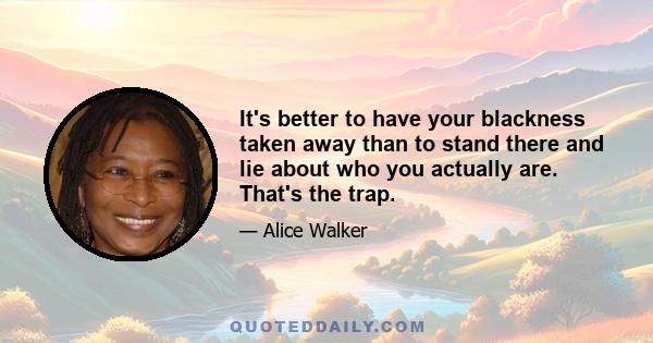 It's better to have your blackness taken away than to stand there and lie about who you actually are. That's the trap.