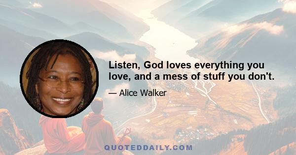 Listen, God loves everything you love, and a mess of stuff you don't.