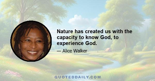 Nature has created us with the capacity to know God, to experience God.