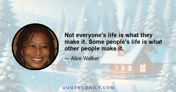 Not everyone's life is what they make it. Some people's life is what other people make it.