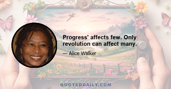 Progress' affects few. Only revolution can affect many.