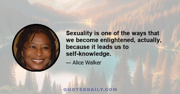 Sexuality is one of the ways that we become enlightened, actually, because it leads us to self-knowledge.