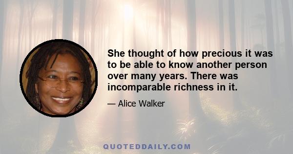 She thought of how precious it was to be able to know another person over many years. There was incomparable richness in it.