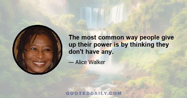 The most common way people give up their power is by thinking they don't have any.