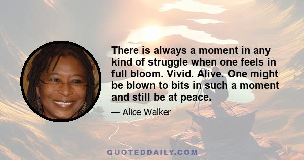 There is always a moment in any kind of struggle when one feels in full bloom. Vivid. Alive. One might be blown to bits in such a moment and still be at peace.