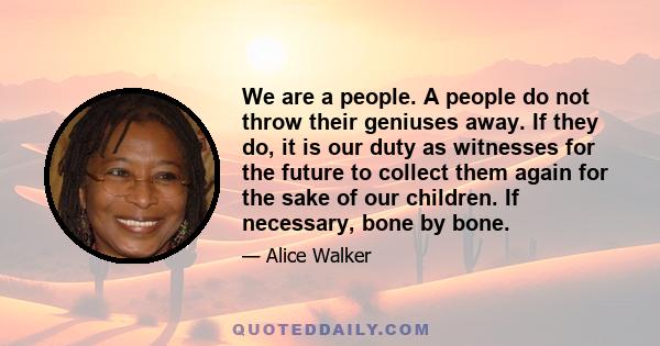 We are a people. A people do not throw their geniuses away. If they do, it is our duty as witnesses for the future to collect them again for the sake of our children. If necessary, bone by bone.