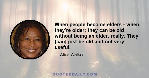 When people become elders - when they're older; they can be old without being an elder, really. They [can] just be old and not very useful.