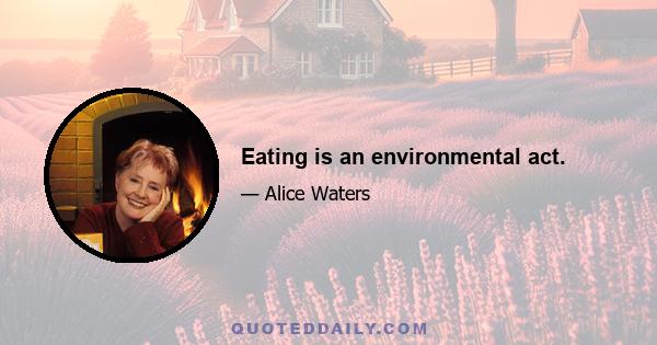 Eating is an environmental act.