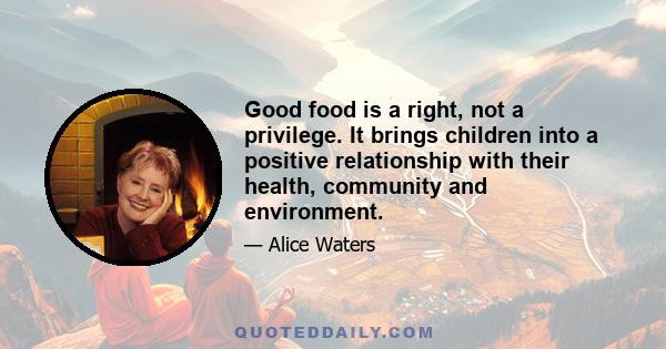 Good food is a right, not a privilege. It brings children into a positive relationship with their health, community and environment.