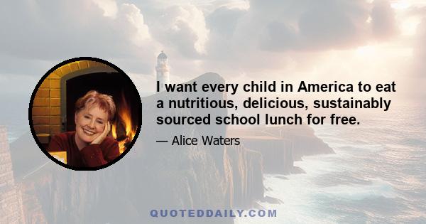 I want every child in America to eat a nutritious, delicious, sustainably sourced school lunch for free.