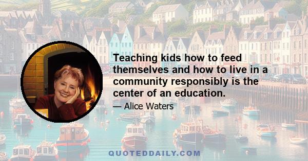 Teaching kids how to feed themselves and how to live in a community responsibly is the center of an education.