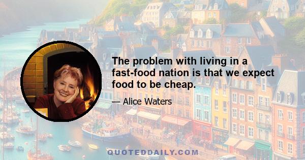 The problem with living in a fast-food nation is that we expect food to be cheap.