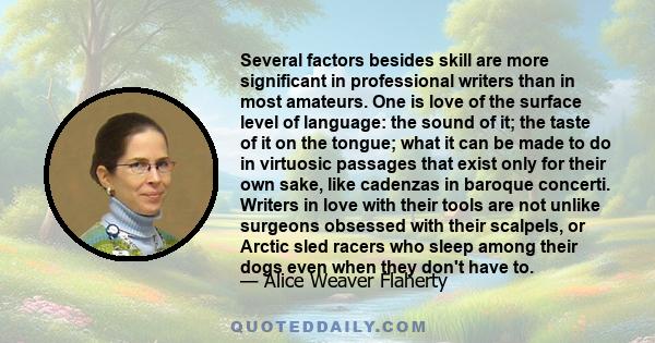 Several factors besides skill are more significant in professional writers than in most amateurs. One is love of the surface level of language: the sound of it; the taste of it on the tongue; what it can be made to do