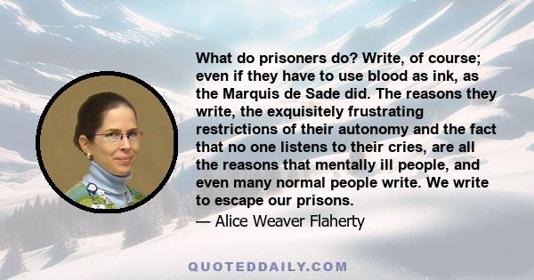 What do prisoners do? Write, of course; even if they have to use blood as ink, as the Marquis de Sade did. The reasons they write, the exquisitely frustrating restrictions of their autonomy and the fact that no one