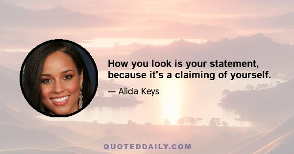 How you look is your statement, because it's a claiming of yourself.