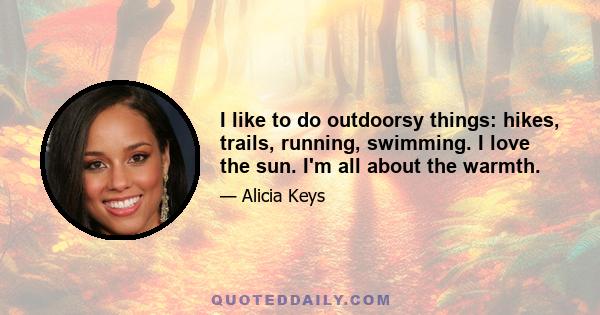 I like to do outdoorsy things: hikes, trails, running, swimming. I love the sun. I'm all about the warmth.