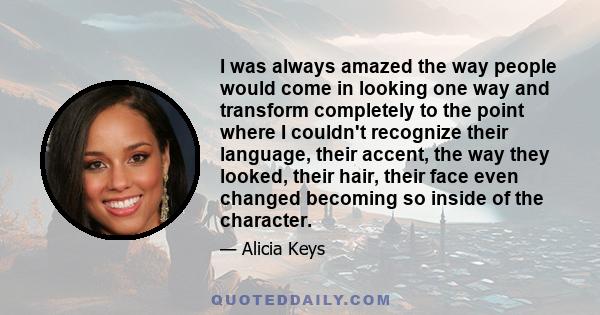 I was always amazed the way people would come in looking one way and transform completely to the point where I couldn't recognize their language, their accent, the way they looked, their hair, their face even changed