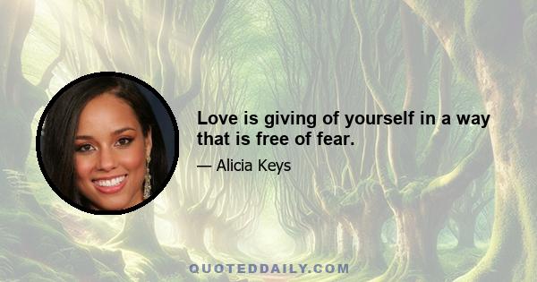 Love is giving of yourself in a way that is free of fear.