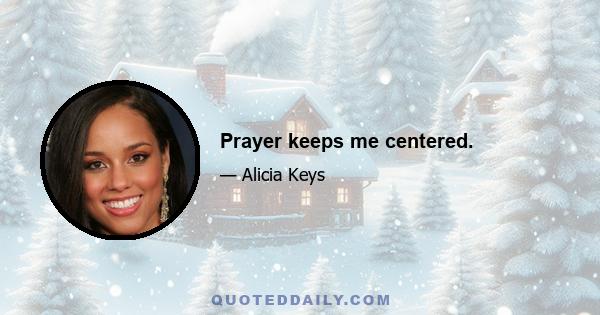 Prayer keeps me centered.