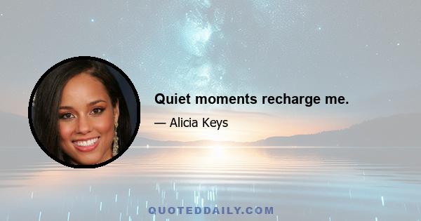 Quiet moments recharge me.