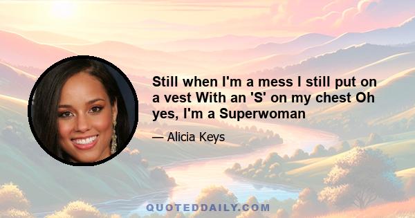 Still when I'm a mess I still put on a vest With an 'S' on my chest Oh yes, I'm a Superwoman